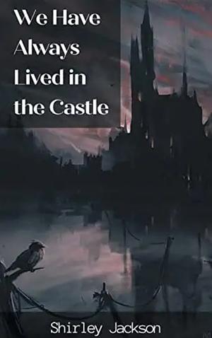 We Have Always Lived in the Castle by Shirley Jackson