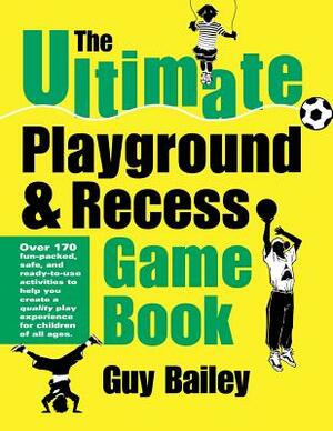 The Ultimate Playground & Recess Game Book by Guy Bailey