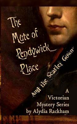 The Mute of Pendywick Place: And the Scarlet Gown by Alydia Rackham