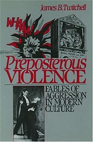 Preposterous Violence: Fables of Aggression in Modern Culture by James B. Twitchell