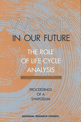 Wood in Our Future: The Role of Life-Cycle Analysis: Proceedings of a Symposium by Board on Agriculture, National Research Council