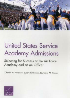 United States Service Academy Admissions: Selecting for Success at the Air Force Academy and as an Officer by Chaitra M. Hardison, Lawrence M. Hanser, Susan Burkhauser