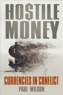 Hostile Money: Currencies in Conflict by Paul Wilson