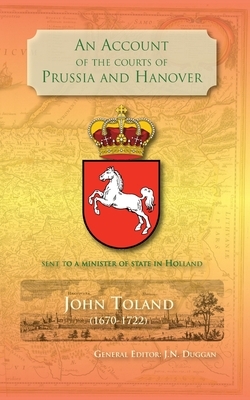 An Account of the Courts of Prussia and Hanover: Sent to a Minister of State in Holland by John Toland