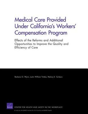 Medical Care Provided Under California's Workers' Compensation Program: Effects of the Reforms and Additional Opportunities to Improve the Quality and by Justin William Timbie, Barbara O. Wynn, Melony E. Sorbero