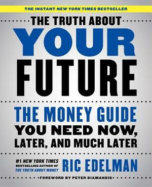 The Truth about Your Future: The Money Guide You Need Now, Later, and Much Later by Ric Edelman