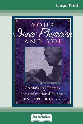 Your Inner Physician and You: CranoioSacral Therapy and SomatoEmotional Release (16pt Large Print Edition) by John E. Upledger