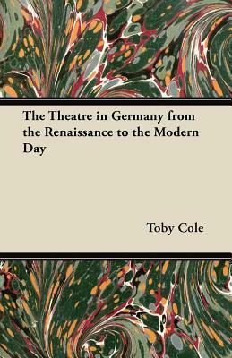 The Theatre in Germany from the Renaissance to the Modern Day by Toby Cole