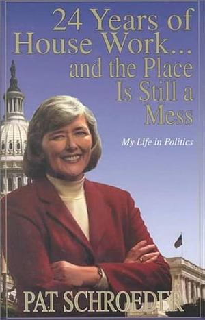 24 Years of House Work--and the Place Is Still a Mess: My Life in Politics by Pat Schroeder, Pat Schroeder