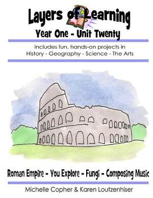 Layers of Learning Year One Unit Twenty: Roman Empire, You Explore, Fungi, Composing Music by Karen Loutzenhiser, Michelle Copher