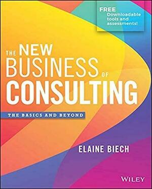 The New Business of Consulting: The Basics and Beyond by Elaine Biech