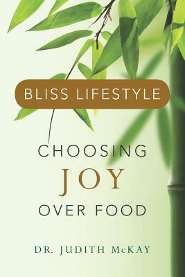 Bliss Lifestyle: Choosing Joy Over Food by Judith McKay