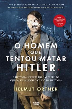 O Homem que Tentou Matar Hitler by Helmut Ortner