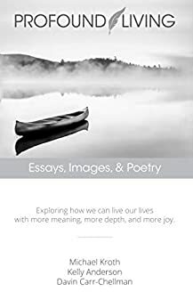 Profound Living: Essays, Images, & Poetry by Kelly Anderson, Michael Kroth, Davin Carr-Chellman