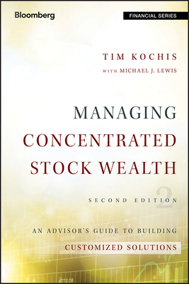 Managing Concentrated Stock Wealth: An Advisor's Guide to Building Customized Solutions by Tim Kochis, Michael J. Lewis
