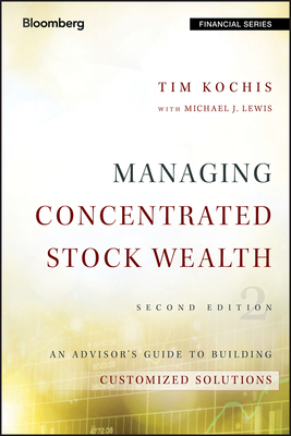 Managing Concentrated Stock Wealth: An Advisor's Guide to Building Customized Solutions by Michael J. Lewis, Tim Kochis