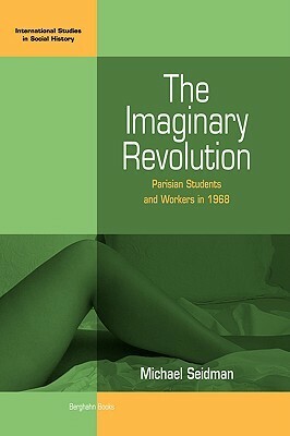 The Imaginary Revolution: Parisian Students and Workers in 1968 by Michael Seidman