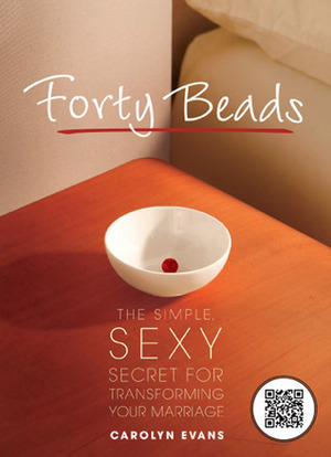 Forty Beads: The Simple, Sexy Secret for Transforming Your Marriage by Carolyn Evans