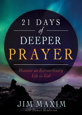 21 Days of Deeper Prayer: Discover an Extraordinary Life in God by Daniel Henderson, Jim Maxim