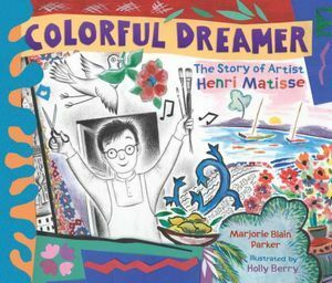 Colorful Dreamer: The Story of Artist Henri Matisse by Holly Berry, Marjorie Blain Parker