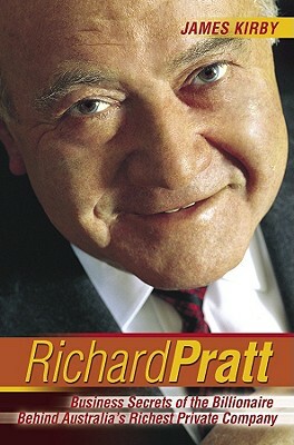 Richard Pratt: Business Secrets of the Billionaire Behind Australia's Richest Private Company by James Kirby