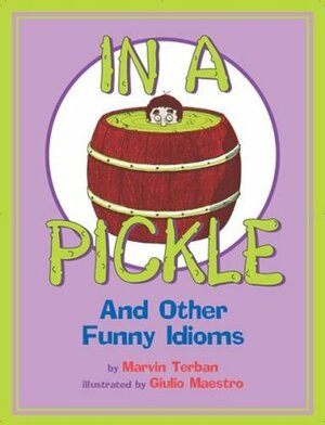 In a Pickle: And Other Funny Idioms by Marvin Terban, Giulio Maestro