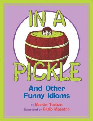 In a Pickle: And Other Funny Idioms by Giulio Maestro, Marvin Terban