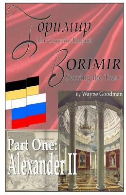 Borimir: Serving the Tsars: Part One: Alexander II by Wayne Goodman