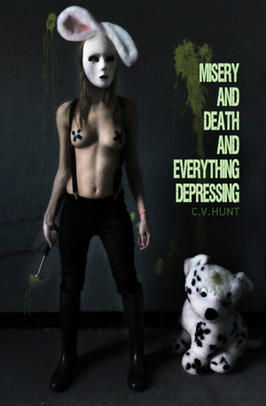 Misery and Death and Everything Depressing by C.V. Hunt