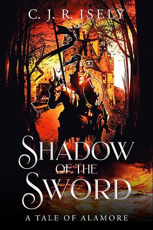 Shadow of the Sword: A Tale of Alamore by C.J.R. Isely, C.J.R. Isely