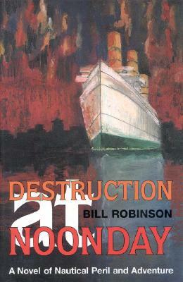 Destruction at Noonday: A Novel of Nautical Peril and Adventure by Bill Robinson