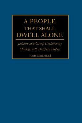 A People That Shall Dwell Alone: Judaism as a Group Evolutionary Strategy, with Diaspora Peoples by Kevin B. MacDonald