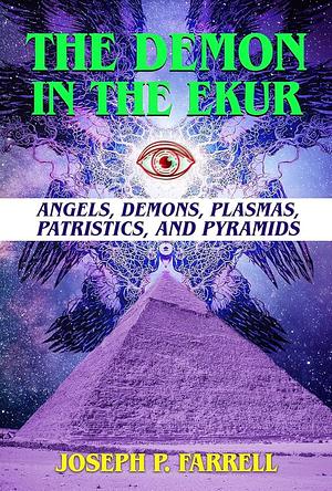 The Demon in the Ekur: Angels, Demons, Plasmas, Patristics, and Pyramids by Joseph P. Farrell