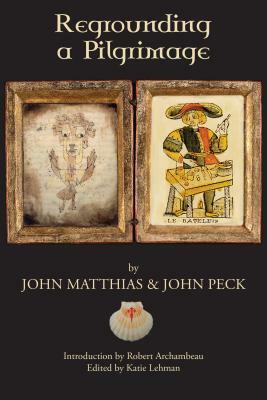 Regrounding a Pilgrimage by John Matthias, John Peck
