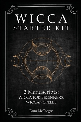 Wicca Starter Kit: 2 Manuscripts: Wicca for Beginner, Wiccan Spells by Dora McGregor