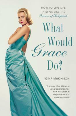 What Would Grace Do?: How to Live Life in Style Like the Princess of Hollywood by Gina McKinnon