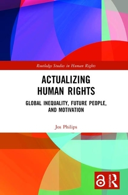 Actualizing Human Rights: Global Inequality, Future People, and Motivation by Jos Philips