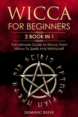 Wicca For Beginners: 2 book in 1 - The Ultimate Guide To Wicca, From History To Spells And Witchcraft by Dominic Reeve