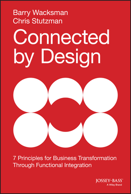 Connected by Design: Seven Principles for Business Transformation Through Functional Integration by Barry Wacksman, Chris Stutzman