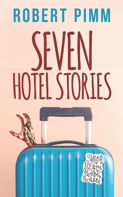 Seven Hotel Stories by Robert Pimm