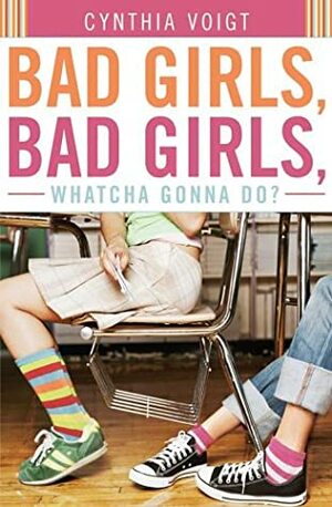 Bad Girls, Bad Girls, Whatcha Gonna Do? by Cynthia Voigt