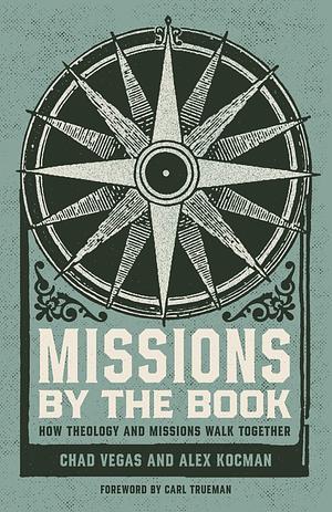 Missions by the Book: How Theology and Missions Walk Together by Chad Vegas, Chad Vegas, Alex Kocman