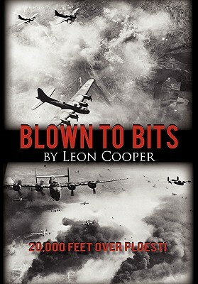 Blown to Bits: 20,000 Feet Over Ploesti by Leon Cooper