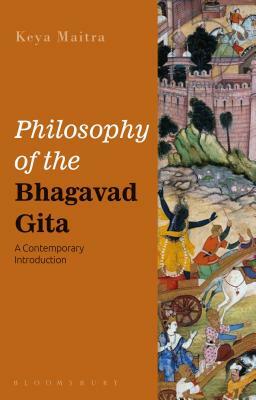 Philosophy of the Bhagavad Gita: A Contemporary Introduction by Keya Maitra