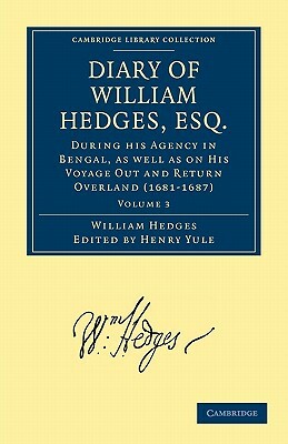 Diary of William Hedges, Esq. (Afterwards Sir William Hedges), During His Agency in Bengal, as Well as on His Voyage Out and Return Overland (1681 168 by William Hedges