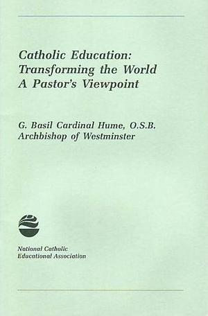 Catholic Education: Transforming the World, a Pastor's Viewpoint by Basil Hume