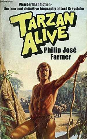 Tarzan Alive: A Definitive Biography of Lord Greystoke by Philip José Farmer