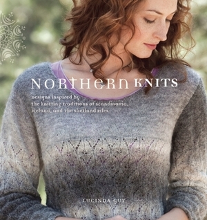Northern Knits: Designs Inspired by the Knitting Traditions of Scandinavia, Iceland, and the Shetland Isles by Lucinda Guy