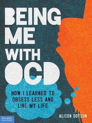 Being Me With OCD: How I Learned to Obsess Less and Live My Life by Alison Dotson, Alison Dotson