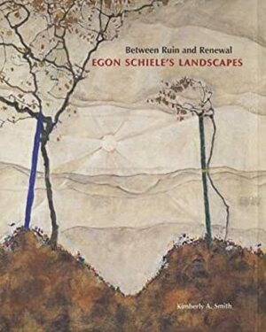 Between Ruin and Renewal: Egon Schiele's Landscapes by Kimberly A. Smith, Egon Schiele